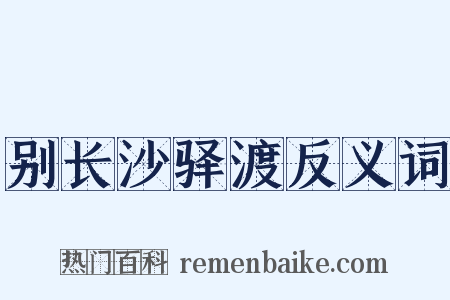 别长沙驿渡反义词是什么意思的图片